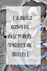 太原市2025年民办义务教育学校招生政策出台