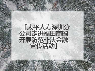 太平人寿深圳分公司走进福田商圈开展防范非法金融宣传活动