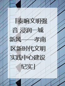 奏响文明强音 浸润一城新风——孝南区新时代文明实践中心建设纪实
