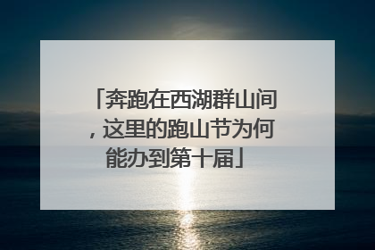 奔跑在西湖群山间，这里的跑山节为何能办到第十届