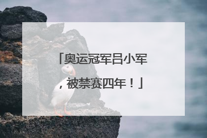 奥运冠军吕小军，被禁赛四年！