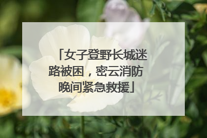 女子登野长城迷路被困，密云消防晚间紧急救援