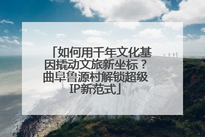 如何用千年文化基因撬动文旅新坐标？曲阜鲁源村解锁超级IP新范式