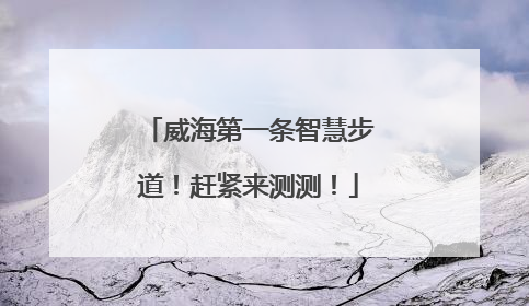 威海第一条智慧步道！赶紧来测测！