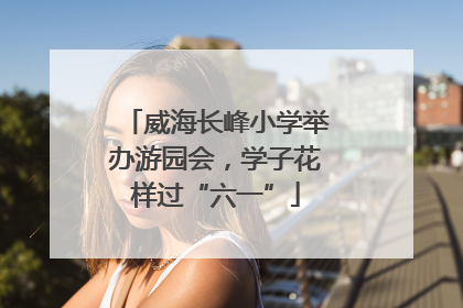 威海长峰小学举办游园会，学子花样过“六一”