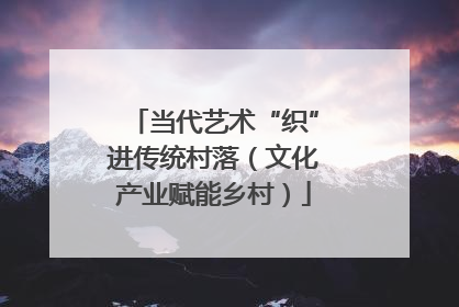 当代艺术“织”进传统村落（文化产业赋能乡村）