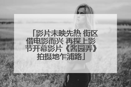 影片未映先热 街区借电影而兴 再探上影节开幕影片《酱园弄》拍摄地乍浦路