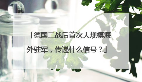 德国二战后首次大规模海外驻军，传递什么信号？