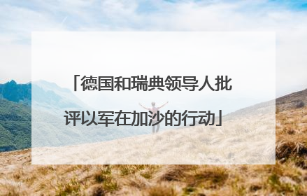 德国和瑞典领导人批评以军在加沙的行动