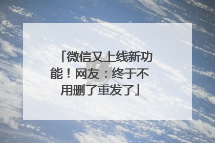 微信又上线新功能！网友：终于不用删了重发了