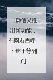 微信又推出新功能，有网友直呼：终于等到了