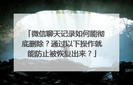 微信聊天记录如何能彻底删除？通过以下操作就能防止被恢复出来？