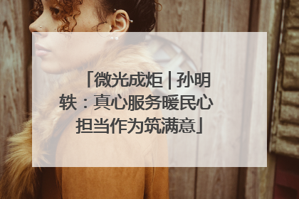 微光成炬 | 孙明轶：真心服务暖民心 担当作为筑满意
