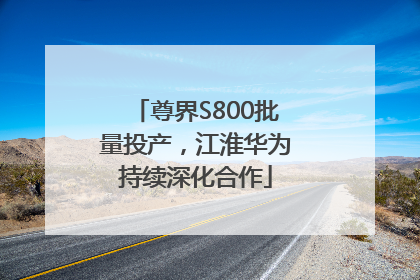 尊界S800批量投产，江淮华为持续深化合作
