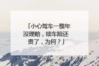 小心驾车一整年没理赔，续车险还贵了，为何？