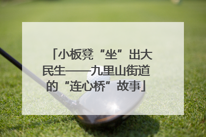 小板凳“坐”出大民生——九里山街道的“连心桥”故事