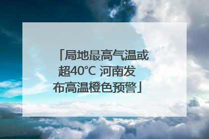 局地最高气温或超40℃ 河南发布高温橙色预警