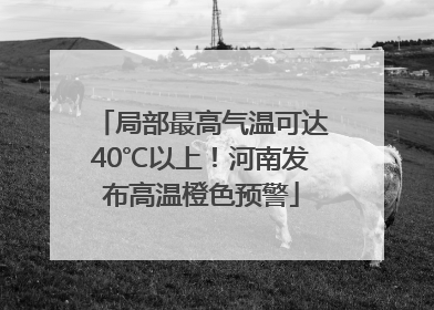 局部最高气温可达40℃以上！河南发布高温橙色预警
