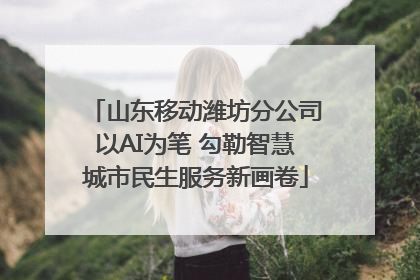 山东移动潍坊分公司以AI为笔 勾勒智慧城市民生服务新画卷