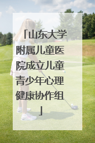 山东大学附属儿童医院成立儿童青少年心理健康协作组