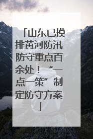 山东已摸排黄河防汛防守重点百余处！“一点一策”制定防守方案