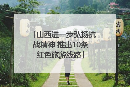 山西进一步弘扬抗战精神 推出10条红色旅游线路