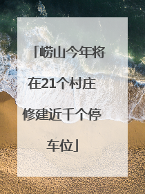 崂山今年将在21个村庄修建近千个停车位