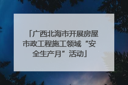 广西北海市开展房屋市政工程施工领域“安全生产月”活动