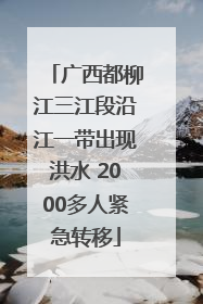 广西都柳江三江段沿江一带出现洪水 2000多人紧急转移
