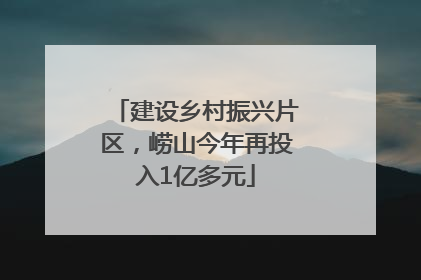 建设乡村振兴片区，崂山今年再投入1亿多元