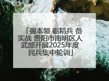 强本领 砺精兵 备实战 贵阳市南明区人武部开展2025年度民兵集中轮训