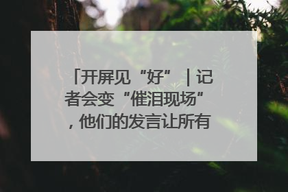开屏见“好”｜记者会变“催泪现场”，他们的发言让所有人红了眼眶