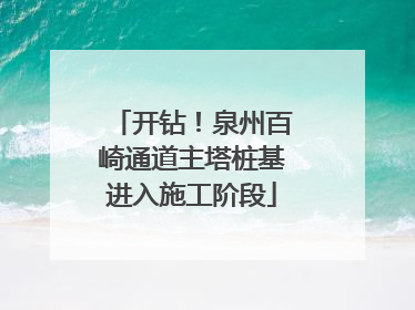 开钻！泉州百崎通道主塔桩基进入施工阶段