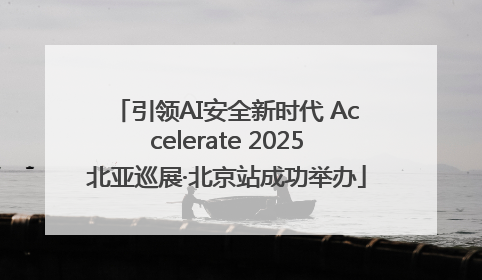 引领AI安全新时代 Accelerate 2025北亚巡展·北京站成功举办