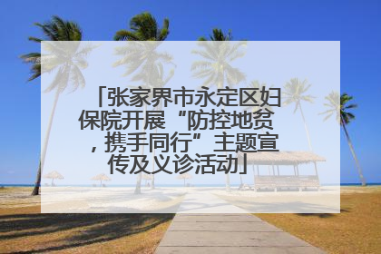 张家界市永定区妇保院开展“防控地贫，携手同行”主题宣传及义诊活动