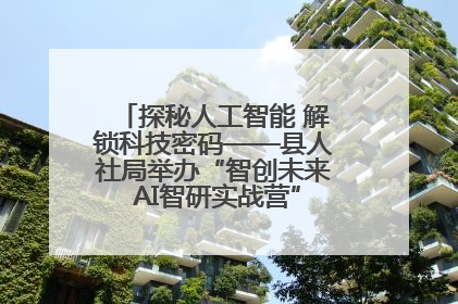 探秘人工智能 解锁科技密码——县人社局举办“智创未来 AI智研实战营”主题创业沙龙活动