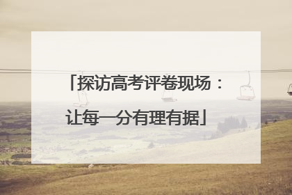 探访高考评卷现场：让每一分有理有据