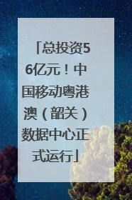 总投资56亿元！中国移动粤港澳（韶关）数据中心正式运行