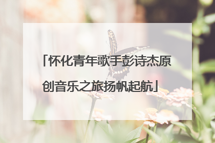怀化青年歌手彭诗杰原创音乐之旅扬帆起航