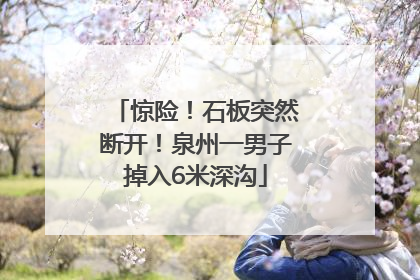 惊险！石板突然断开！泉州一男子掉入6米深沟