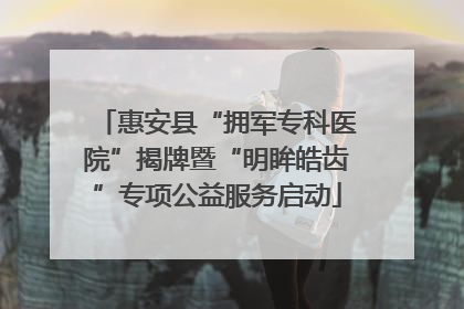 惠安县“拥军专科医院”揭牌暨“明眸皓齿”专项公益服务启动