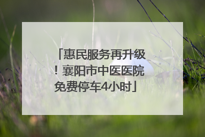 惠民服务再升级！襄阳市中医医院免费停车4小时