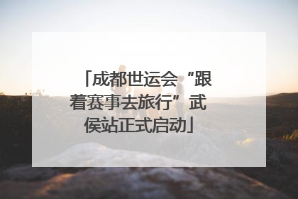 成都世运会“跟着赛事去旅行”武侯站正式启动