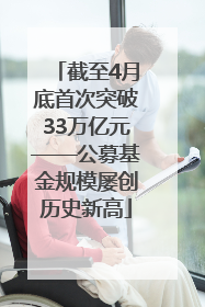 截至4月底首次突破33万亿元——公募基金规模屡创历史新高