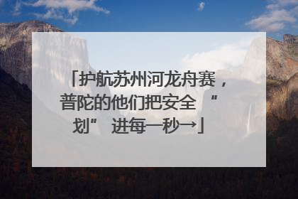 护航苏州河龙舟赛，普陀的他们把安全 “划” 进每一秒→
