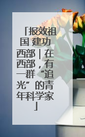 报效祖国 建功西部｜在西部，有一群“追光”的青年科学家