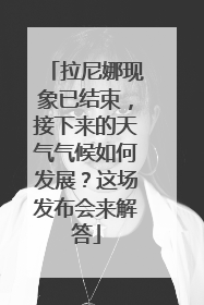 拉尼娜现象已结束，接下来的天气气候如何发展？这场发布会来解答