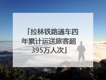 拉林铁路通车四年累计运送旅客超395万人次