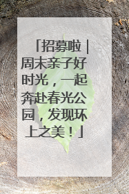 招募啦｜周末亲子好时光，一起奔赴春光公园，发现环上之美！