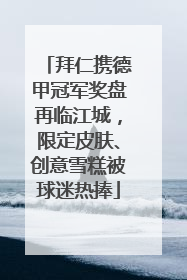 拜仁携德甲冠军奖盘再临江城，限定皮肤、创意雪糕被球迷热捧
